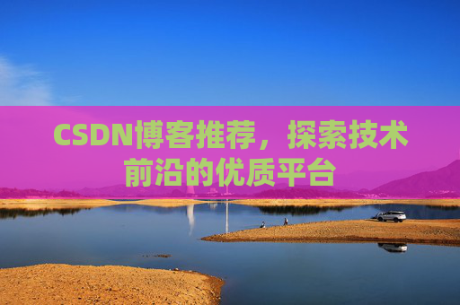 CSDN博客推荐,探索技术前沿的优质平台